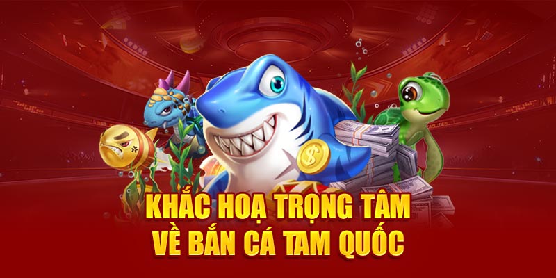 Khắc hoạ trọng tâm về bắn cá tam quốc
