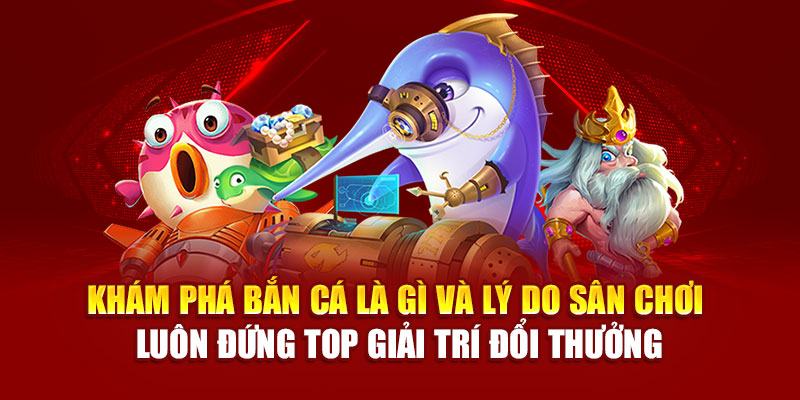 Khám phá bắn cá là gì và lý do sân chơi luôn đứng top giải trí đổi thưởng