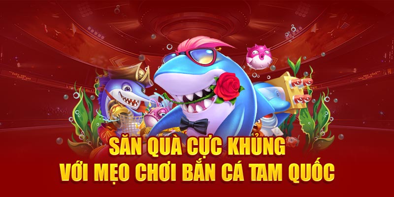 Săn quà cực khủng với mẹo chơi bắn cá tam quốc