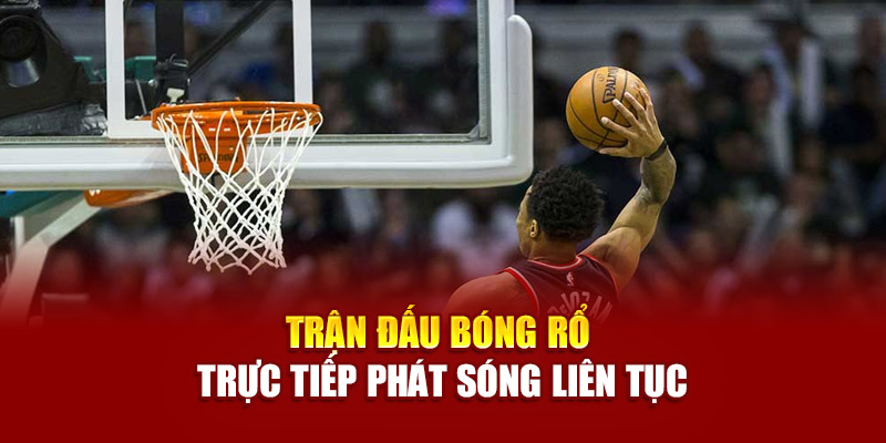 Trận đấu bóng rổ trực tiếp phát sóng liên tục