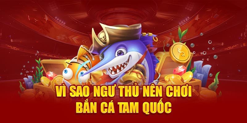 Vì sao ngư thủ nên chơi bắn cá tam quốc